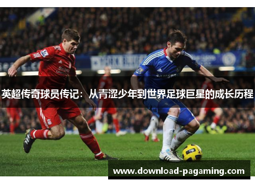 英超传奇球员传记：从青涩少年到世界足球巨星的成长历程