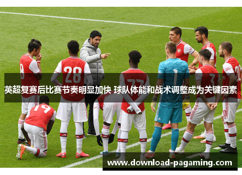 英超复赛后比赛节奏明显加快 球队体能和战术调整成为关键因素