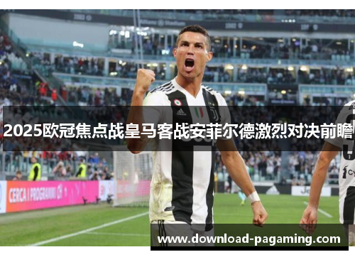 2025欧冠焦点战皇马客战安菲尔德激烈对决前瞻 2025欧冠焦点战皇马客战安菲尔德激烈对决前瞻