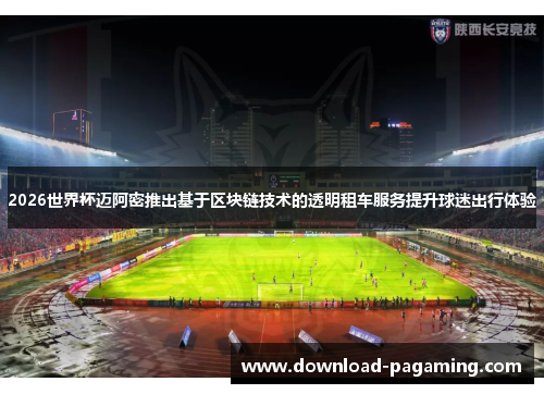 2026世界杯迈阿密推出基于区块链技术的透明租车服务提升球迷出行体验