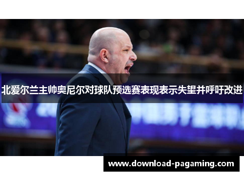 北爱尔兰主帅奥尼尔对球队预选赛表现表示失望并呼吁改进