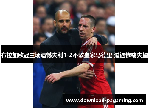 布拉加欧冠主场遗憾失利1-2不敌皇家马德里 遭遇惨痛失望 布拉加欧冠主场遗憾失利1-2不敌皇家马德里 遭遇惨痛失望