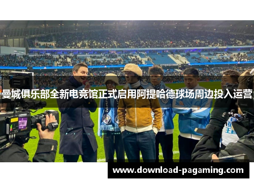 曼城俱乐部全新电竞馆正式启用阿提哈德球场周边投入运营