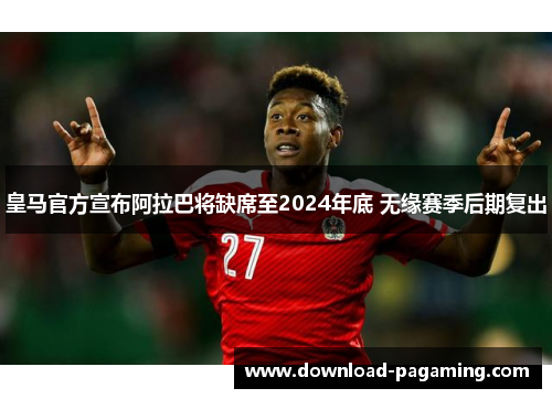 皇马官方宣布阿拉巴将缺席至2024年底 无缘赛季后期复出