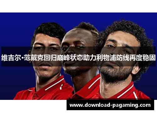 维吉尔·范戴克回归巅峰状态助力利物浦防线再度稳固