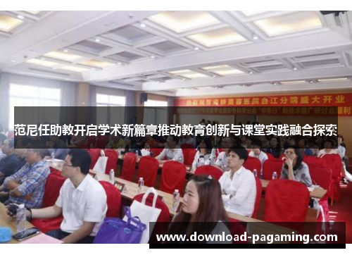 范尼任助教开启学术新篇章推动教育创新与课堂实践融合探索 范尼任助教开启学术新篇章推动教育创新与课堂实践融合探索