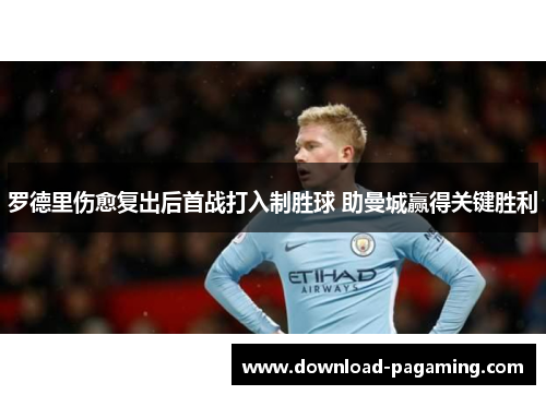 罗德里伤愈复出后首战打入制胜球 助曼城赢得关键胜利