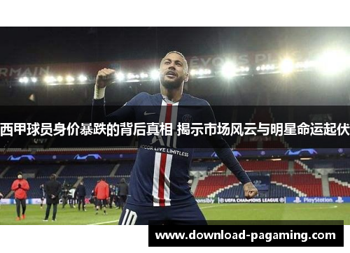 西甲球员身价暴跌的背后真相 揭示市场风云与明星命运起伏 西甲球员身价暴跌的背后真相 揭示市场风云与明星命运起伏