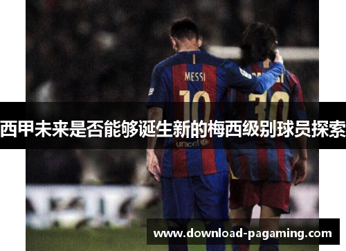 西甲未来是否能够诞生新的梅西级别球员探索
