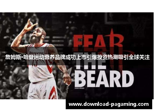詹姆斯·哈登运动营养品牌成功上市引爆投资热潮吸引全球关注 詹姆斯·哈登运动营养品牌成功上市引爆投资热潮吸引全球关注