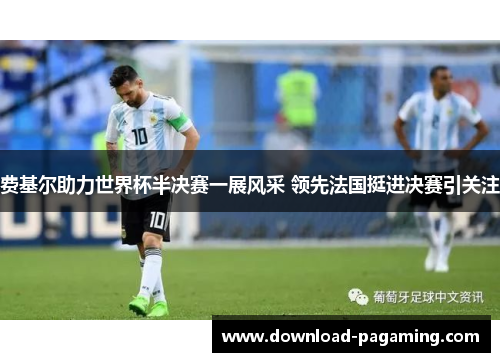 费基尔助力世界杯半决赛一展风采 领先法国挺进决赛引关注