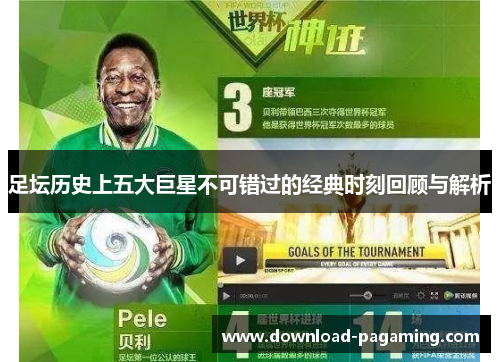 足坛历史上五大巨星不可错过的经典时刻回顾与解析