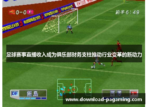 足球赛事直播收入成为俱乐部财务支柱推动行业变革的新动力