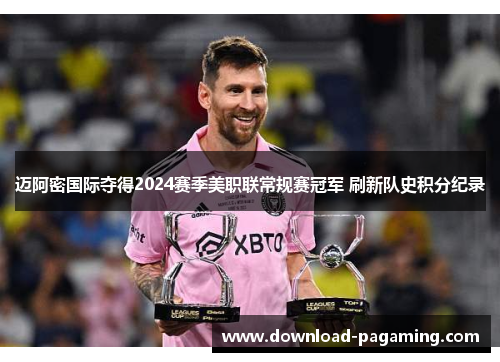 迈阿密国际夺得2024赛季美职联常规赛冠军 刷新队史积分纪录