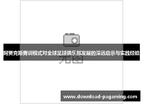 阿贾克斯青训模式对全球足球俱乐部发展的深远启示与实践经验