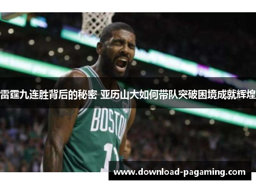 雷霆九连胜背后的秘密 亚历山大如何带队突破困境成就辉煌