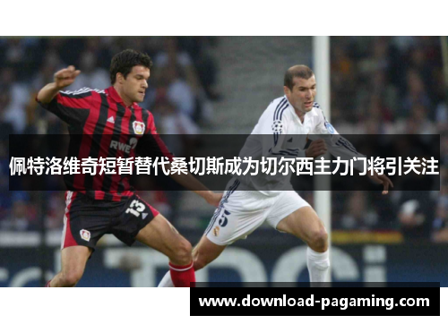 佩特洛维奇短暂替代桑切斯成为切尔西主力门将引关注