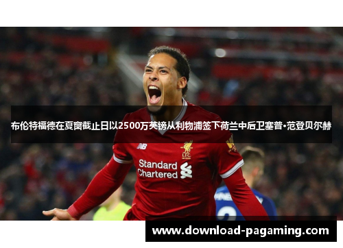 布伦特福德在夏窗截止日以2500万英镑从利物浦签下荷兰中后卫塞普·范登贝尔赫 布伦特福德在夏窗截止日以2500万英镑从利物浦签下荷兰中后卫塞普·范登贝尔赫