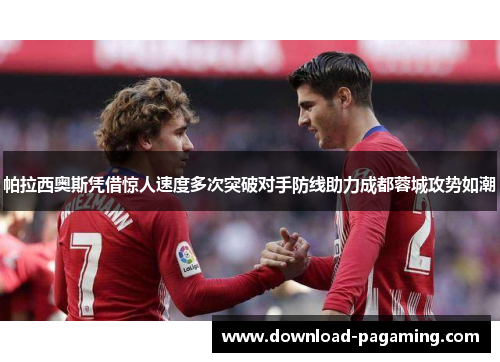 帕拉西奥斯凭借惊人速度多次突破对手防线助力成都蓉城攻势如潮