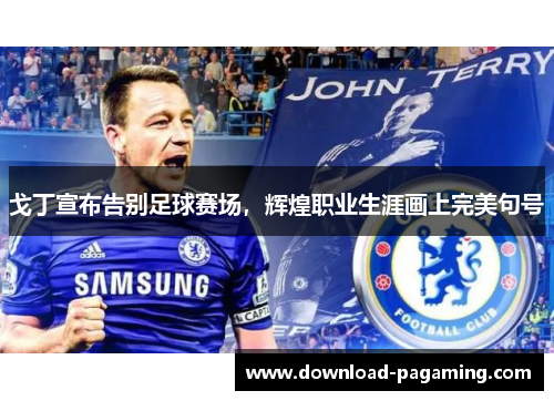 戈丁宣布告别足球赛场,辉煌职业生涯画上完美句号 戈丁宣布告别足球赛场,辉煌职业生涯画上完美句号