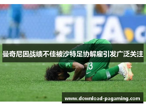 曼奇尼因战绩不佳被沙特足协解雇引发广泛关注