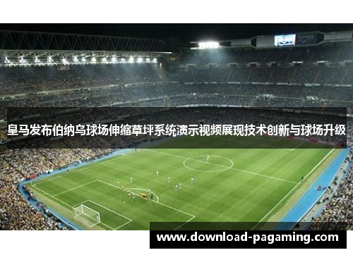 皇马发布伯纳乌球场伸缩草坪系统演示视频展现技术创新与球场升级 皇马发布伯纳乌球场伸缩草坪系统演示视频展现技术创新与球场升级