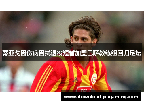 蒂亚戈因伤病困扰退役短暂加盟巴萨教练组回归足坛