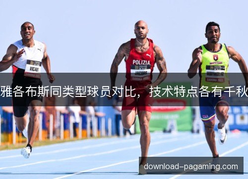 雅各布斯同类型球员对比，技术特点各有千秋
