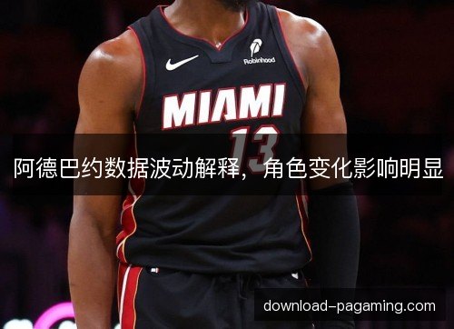 阿德巴约数据波动解释，角色变化影响明显