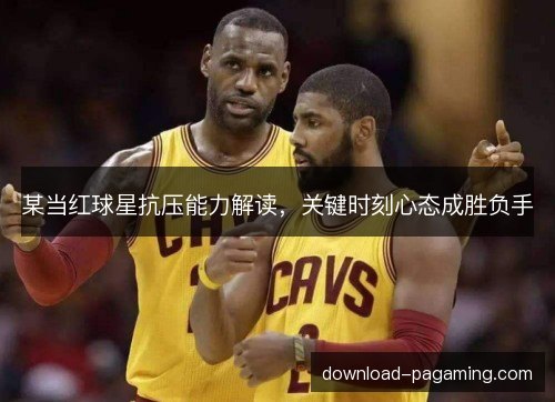 某当红球星抗压能力解读，关键时刻心态成胜负手