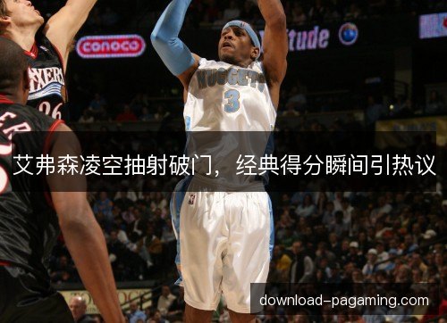 艾弗森凌空抽射破门，经典得分瞬间引热议